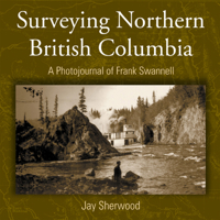 Surveying Northern British Columbia: A Photojournal of Frank Swannell 1894759052 Book Cover