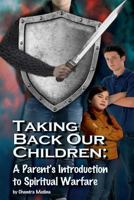 Taking Back Our Children: : A Parent's Guide to Spiritual Warfare 1542665752 Book Cover