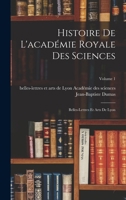 Histoire de l'Acad�mie Royale Des Sciences: Belles-Lettres Et Arts de Lyon; Volume 1 1517000556 Book Cover