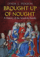 Brought Up of Nought: A History of the Woodvile Family 1781557438 Book Cover