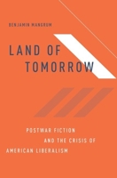 Land of Tomorrow: Postwar Fiction and the Crisis of American Liberalism 0190909374 Book Cover