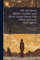 The Method, Meditations, and Selections From the Principles of Descartes B0FJQPKVL9 Book Cover