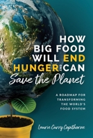 How Big Food Will End Hunger and Can Save the Planet: A Road Map for Transforming the World's Food System B0B7YDZ4CV Book Cover