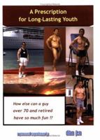 A Prescription for Long-Lasting Youth: How Else Can a Guy Over 70 and Retired Have So Much Fun!? 1420864629 Book Cover