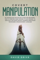 Covert Manipulation: An Introducing Psychology Guide for Beginners - How to Perform Mind Control to Win Friends, to Analyze & Influence People Learning Persuasion Techniques & Reading Body Language 1687156905 Book Cover