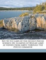 Key to the Laws of the Occult Psyche Science; Or, Glimpses of Beulah Land as Viewed from Earth Through the Psyche Commune 1372282890 Book Cover