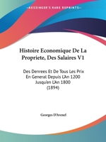 Histoire Economique De La Propriete, Des Salaires V1: Des Denrees Et De Tous Les Prix En General Depuis L'An 1200 Jusqu'en L'An 1800 (1894) 2329397402 Book Cover