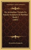 De Actionibus Virtutis Ex Sanctis Scripturis Et Patribus Book 2 (1603) 1166484920 Book Cover