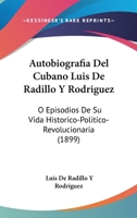 Autobiografia Del Cubano Luis De Radillo Y Rodriguez: O Episodios De Su Vida Historico-Politico-Revolucionaria (1899) 1271266105 Book Cover