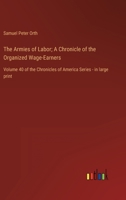 The Armies of Labor; A Chronicle of the Organized Wage-Earners: Volume 40 of the Chronicles of America Series - in large print 3368457462 Book Cover