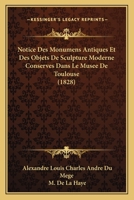 Notice Des Monumens Antiques Et Des Objets de Sculpture Moderne Conserves Dans Le Musee de Toulouse 2329226241 Book Cover