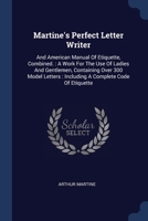 Martine's Perfect Letter Writer: And American Manual Of Etiquette, Combined. : A Work For The Use Of Ladies And Gentlemen, Containing Over 300 Model Letters : Including A Complete Code Of Etiquette 1377007030 Book Cover