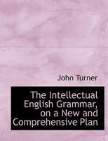 The Intellectual English Grammar, on a New and Comprehensive Plan 0469216158 Book Cover