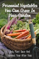 Perennial Vegetables You Can Grow In Your Garden: Only Plant Once And Harvest Year After Year: Perennial Fruits B09CR9S73C Book Cover