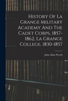 History Of La Grange Military Academy And The Cadet Corps, 1857-1862, La Grange College, 1830-1857 1016531370 Book Cover