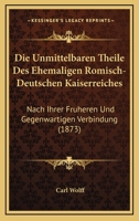 Die Unmittelbaren Theile Des Ehemaligen Romisch-Deutschen Kaiserreiches: Nach Ihrer Fruheren Und Gegenwartigen Verbindung (1873) 1161132554 Book Cover