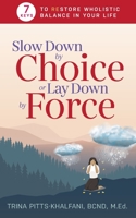 Slow down by Choice or Lay down by Force : 7 Keys to (Re)Store Wholistic Balance in Your Life 1644843374 Book Cover
