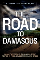 THE ROAD TO DAMASCUS: BREAK FREE FROM THE RELIGIOUS SPIRIT ROOTED IN PRIDE, STUBBORNNESS, AND GREED B0GP6LL9ZH Book Cover