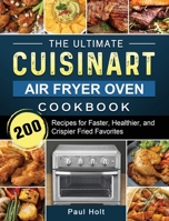 The Ultimate Cuisinart Air Fryer Oven Cookbook: 200 Recipes for Faster, Healthier, and Crispier Fried Favorites 1803203374 Book Cover