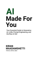 AI Made For You: Your Essential Guide to Generative AI, LLMs, Prompt Engineering, and the Rise of AGI B0DQYJX1N4 Book Cover