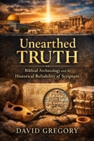 UNEARTHED TRUTH: Biblical Archaeology and the Historical Reliability of Scripture B0GT938D1T Book Cover