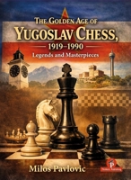 The Golden Age of Yugoslav Chess 1919-1990: Legends & Masterpieces 9493435288 Book Cover