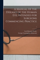 A Manual of the Diseases of the Human Eye, Intended for Surgeons Commencing Practice; 1 1013816293 Book Cover