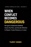 When Conflict Becomes Dangerous: Recognize Coercive Control, Assess the Risk, and Decide Whether to Repair, Create Distance, or Leave (Relationship Textbook: The Formula of Love) B0GT4S8N84 Book Cover