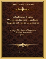 Catechismus Coetus Westmonasteriensis Theologis Anglicis Et Scoticis Compositus: In Usum Classicorum Discentium Civitatibus Americanis 1146397224 Book Cover