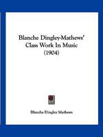 Blanche Dingley-Mathews' Class Work In Music 1120164753 Book Cover