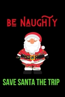 Be Naughty Save Santa the Trip: Inspirational Quotes Blank Lined Journal 1707936099 Book Cover