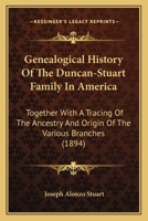 Genealogical History Of The Duncan Stuart Family In America: Our Branch And Its Connections, Together With A Tracing Of The Ancestry And Origin Of The Various Branches 1166589641 Book Cover