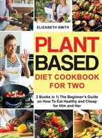 Plant Based Diet Cookbook for Two: 2 Books in 1- The Beginner's Guide on How To Eat Healthy and Cheap for Him and Her 1801648476 Book Cover