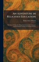 An Adventure in Religious Education: The Story of a Decade of Experimentation in the Collegiate and Professional Training of Christian Workers 1025259777 Book Cover