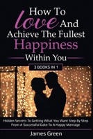 How to love and achieve the fullest happiness within you: Hidden secrets to getting what you want step by step from a successful date to a happy marriage 165943582X Book Cover