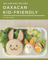 365 Amazing Oaxacan Kid-Friendly Recipes: A Must-have Oaxacan Kid-Friendly Cookbook for Everyone B08FP3WLK8 Book Cover