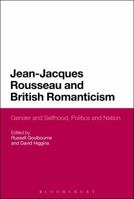 Jean-Jacques Rousseau and British Romanticism: Gender and Selfhood, Politics and Nation 1350092207 Book Cover