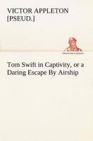 Tom Swift in Captivity, or a Daring Escape By Airship 1522773150 Book Cover