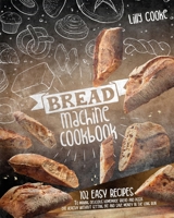 Bread Machine Cookbook: 102 Easy Recipes to Making Delicious Homemade Bread and Pizza. Eat Healthy Without Getting Fat and Save Money in the Long Run. 1914257790 Book Cover