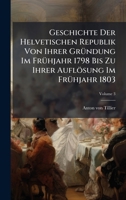 Geschichte Der Helvetischen Republik Von Ihrer GrÃ1/4ndung Im FrÃ1/4hjahr 1798 Bis Zu Ihrer Auflösung Im FrÃ1/4hjahr 1803 1024591646 Book Cover