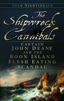 The Shipwreck Cannibals: Captain John Dean and the Boon Island Flesh Eating Scandal 075248723X Book Cover