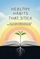 Healthy Habits That Stick: Daily Routines to Improve Your Life, Boost Energy, and Stay Motivated Long-Term B0GFBXL8N3 Book Cover