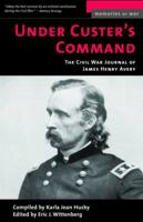 Under Custer's Command: The Civil War Journal of James Henry Avery (Memories of War) 1574887440 Book Cover