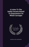A Letter To The Dublin Society: Relative To Experiments On Wheel Carriages 1120121280 Book Cover