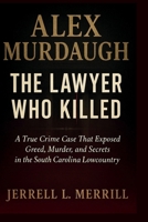 Alex Murdaugh: The Lawyer Who Killed – A True Crime Case That Exposed Greed, Murder, and Secrets in the South Carolina Lowcountry B0FNP8JTHK Book Cover