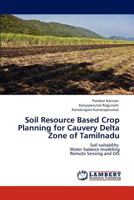 Soil Resource Based Crop Planning for Cauvery Delta Zone of Tamilnadu: Soil suitability Water balance modeling Remote Sensing and GIS 3846582972 Book Cover