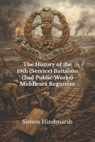 The History of the 19th (Service) Battalion (2nd Public Works) Middlesex Regiment: A John Ward Battalion B0H6SHNR6P Book Cover