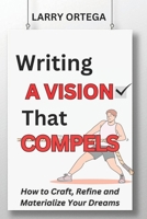 Writing A Vision that Compels: How to Craft, Refine, and Materialize Your Dreams B0CP23BQHY Book Cover
