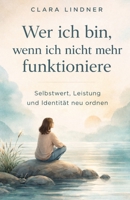 Wer ich bin, wenn ich nicht mehr funktioniere: Selbstwert, Leistung und Identität neu ordnen (Klar bei mir.) (German Edition) B0GRWPRZJX Book Cover