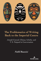 The Problematics of Writing Back to the Imperial Centre: Joseph Conrad, Chinua Achebe, and V. S Naipaul in Conversation 1433182378 Book Cover